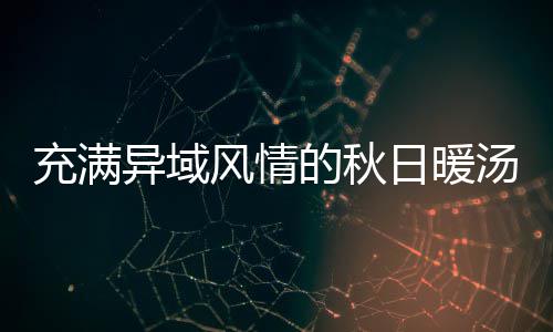 汤钟泰的秋瓜羹八分日暖异域风情充满式南